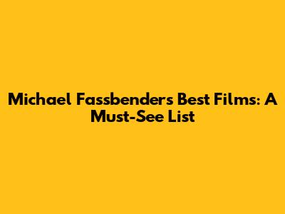 Michael Fassbender's Best Films: A Must-See List