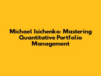 Michael Isichenko: Mastering Quantitative Portfolio Management