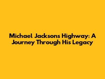 Michael Jackson's Highway: A Journey Through His Legacy