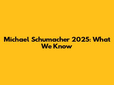 Michael Schumacher 2025: What We Know