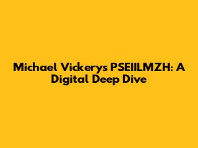 Michael Vickery's PSEIILMZH: A Digital Deep Dive