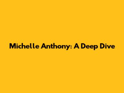 Michelle Anthony: A Deep Dive