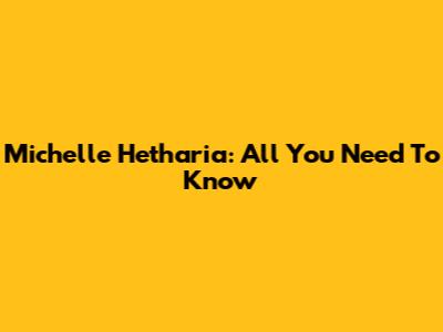 Michelle Hetharia: All You Need To Know