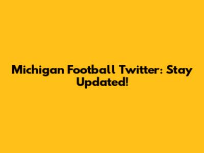 Michigan Football Twitter: Stay Updated!