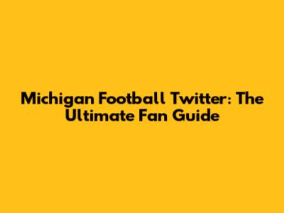 Michigan Football Twitter: The Ultimate Fan Guide