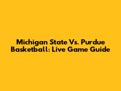 Michigan State Vs. Purdue Basketball: Live Game Guide