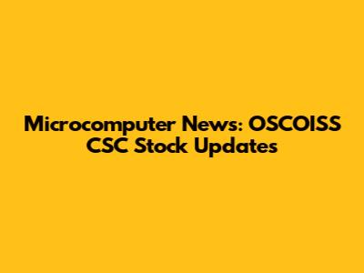 Microcomputer News: OSCOISS CSC Stock Updates