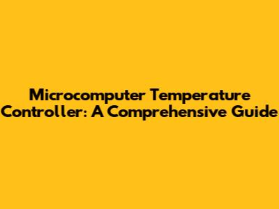 Microcomputer Temperature Controller: A Comprehensive Guide