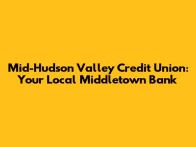Mid-Hudson Valley Credit Union: Your Local Middletown Bank