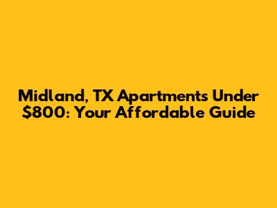 Midland, TX Apartments Under $800: Your Affordable Guide