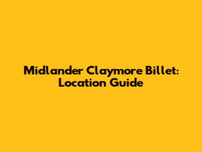 Midlander Claymore Billet: Location Guide