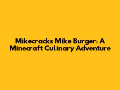 Mikecrack's Mike Burger: A Minecraft Culinary Adventure