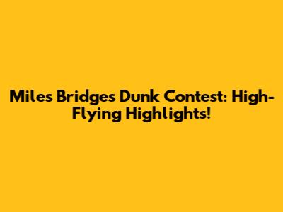 Miles Bridges Dunk Contest: High-Flying Highlights!