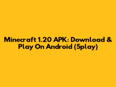 Minecraft 1.20 APK: Download & Play On Android (5play)