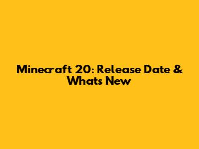 Minecraft 20: Release Date & What's New