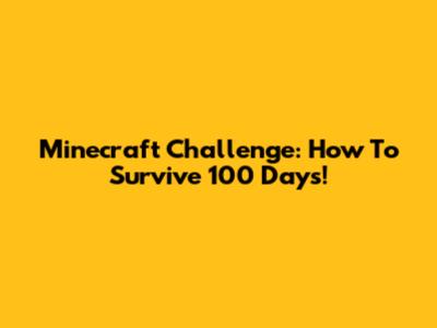 Minecraft Challenge: How To Survive 100 Days!
