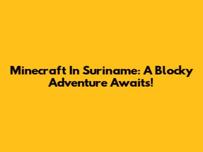 Minecraft In Suriname: A Blocky Adventure Awaits!