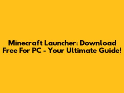 Minecraft Launcher: Download Free For PC - Your Ultimate Guide!