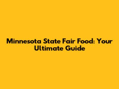 Minnesota State Fair Food: Your Ultimate Guide