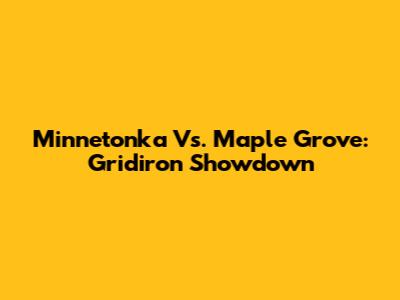 Minnetonka Vs. Maple Grove: Gridiron Showdown