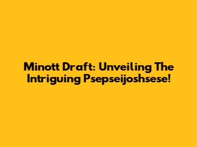 Minott Draft: Unveiling The Intriguing Psepseijoshsese!