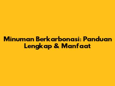 Minuman Berkarbonasi: Panduan Lengkap & Manfaat