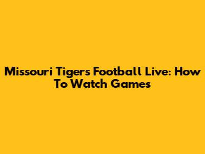 Missouri Tigers Football Live: How To Watch Games