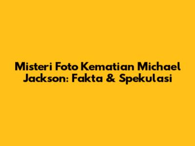 Misteri Foto Kematian Michael Jackson: Fakta & Spekulasi