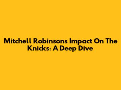 Mitchell Robinson's Impact On The Knicks: A Deep Dive