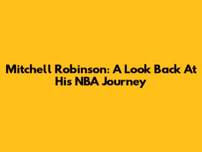 Mitchell Robinson: A Look Back At His NBA Journey