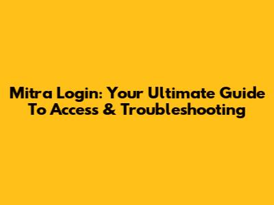 Mitra Login: Your Ultimate Guide To Access & Troubleshooting