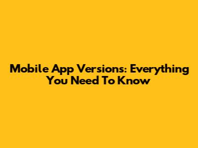 Mobile App Versions: Everything You Need To Know