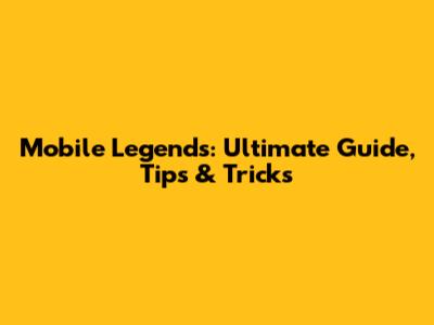 Mobile Legends: Ultimate Guide, Tips & Tricks