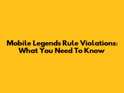 Mobile Legends Rule Violations: What You Need To Know
