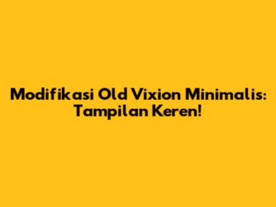 Modifikasi Old Vixion Minimalis: Tampilan Keren!