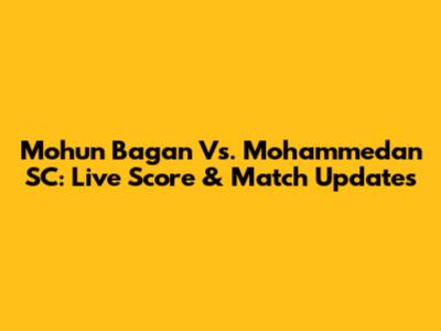 Mohun Bagan Vs. Mohammedan SC: Live Score & Match Updates