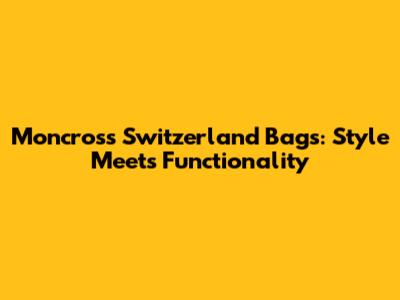 Moncross Switzerland Bags: Style Meets Functionality