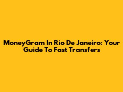MoneyGram In Rio De Janeiro: Your Guide To Fast Transfers