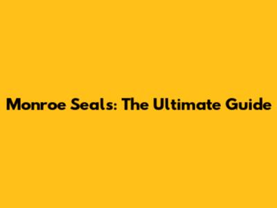 Monroe Seals: The Ultimate Guide