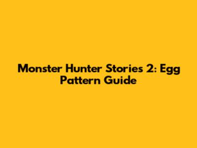 Monster Hunter Stories 2: Egg Pattern Guide
