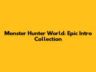 Monster Hunter World: Epic Intro Collection