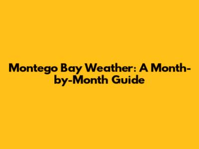 Montego Bay Weather: A Month-by-Month Guide