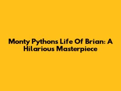 Monty Python's Life Of Brian: A Hilarious Masterpiece