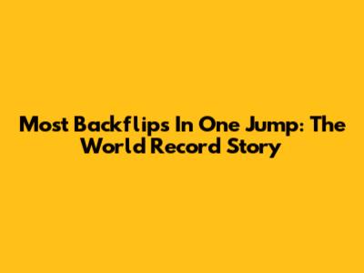 Most Backflips In One Jump: The World Record Story