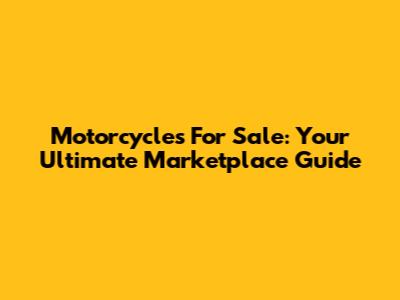 Motorcycles For Sale: Your Ultimate Marketplace Guide