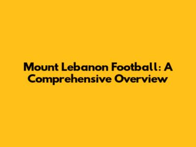 Mount Lebanon Football: A Comprehensive Overview