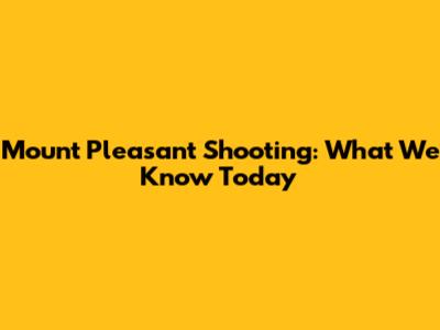 Mount Pleasant Shooting: What We Know Today