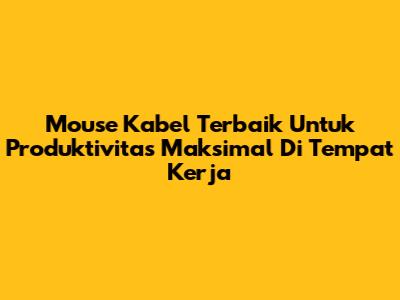 Mouse Kabel Terbaik Untuk Produktivitas Maksimal Di Tempat Kerja