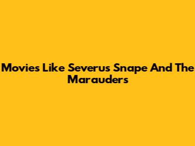Movies Like Severus Snape And The Marauders