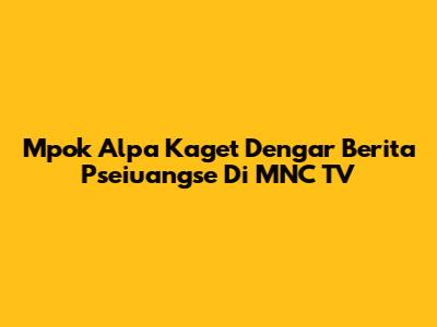Mpok Alpa Kaget Dengar Berita Pseiuangse Di MNC TV